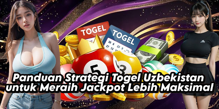 Panduan Strategi Togel Uzbekistan untuk Meraih Jackpot Lebih Maksimal