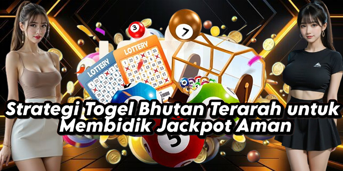 Strategi Togel Bhutan Terarah untuk Membidik Jackpot Aman